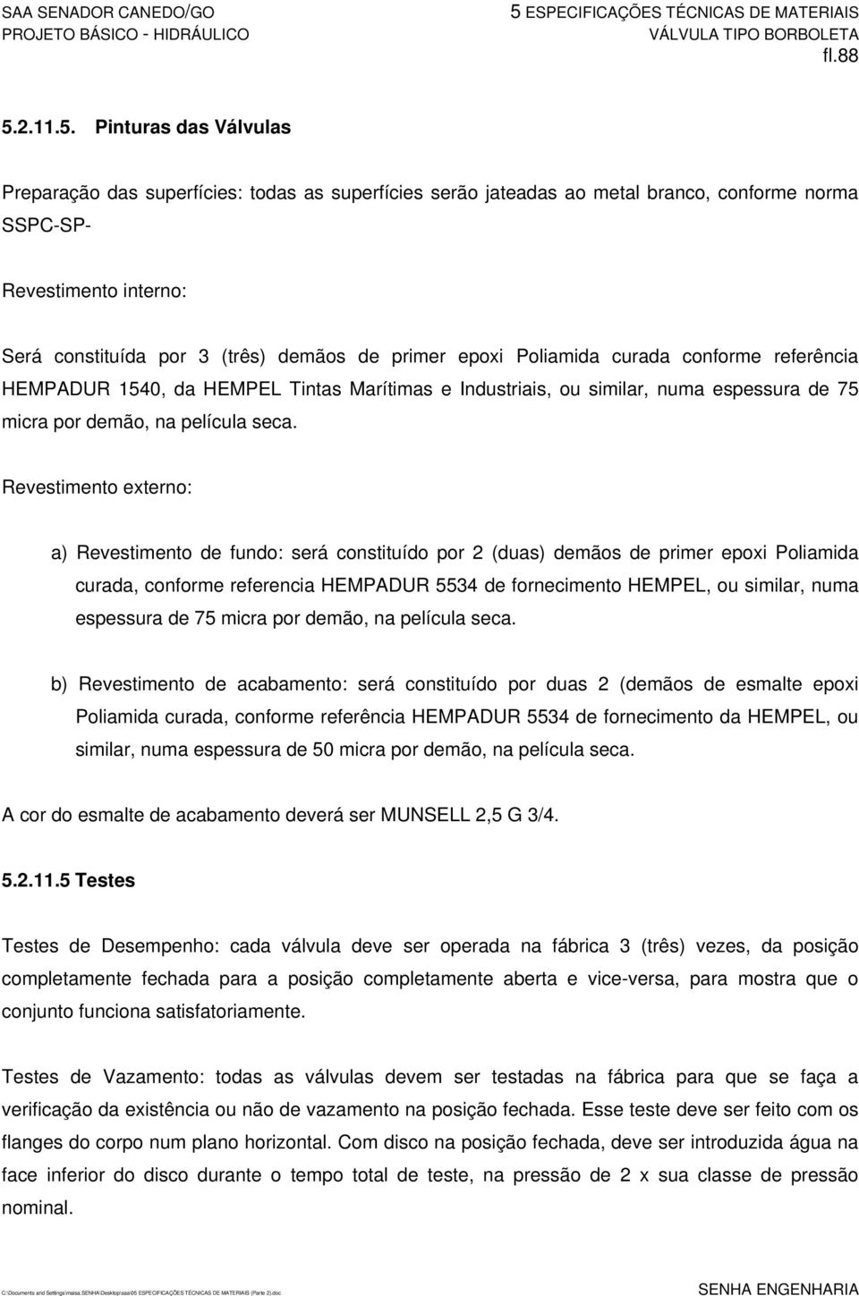 Pinturas das Válvulas Preparação das superfícies: todas as superfícies serão jateadas ao metal branco, conforme norma SSPC-SP- Revestimento interno: Será constituída por 3 (três) demãos de primer