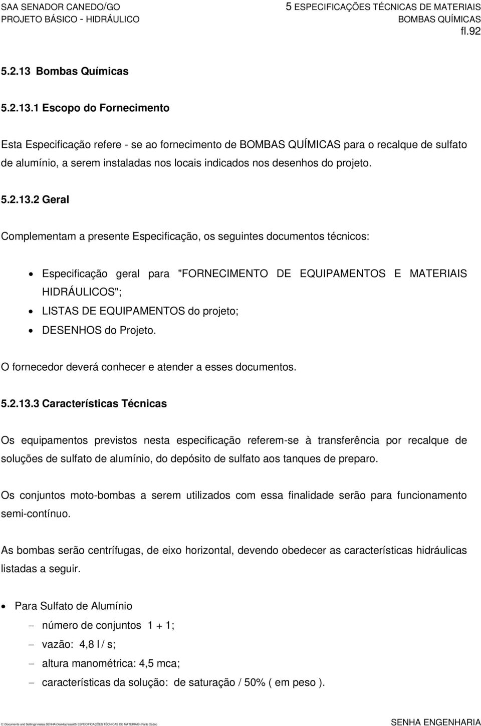 1 Escopo do Fornecimento Esta Especificação refere - se ao fornecimento de BOMBAS QUÍMICAS para o recalque de sulfato de alumínio, a serem instaladas nos locais indicados nos desenhos do projeto. 5.2.