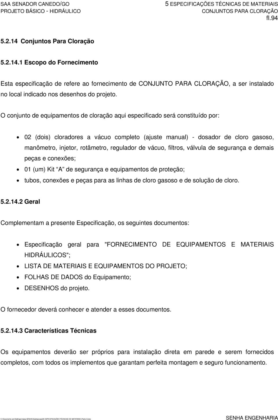 regulador de vácuo, filtros, válvula de segurança e demais peças e conexões; 01 (um) Kit A de segurança e equipamentos de proteção; tubos, conexões e peças para as linhas de cloro gasoso e de solução