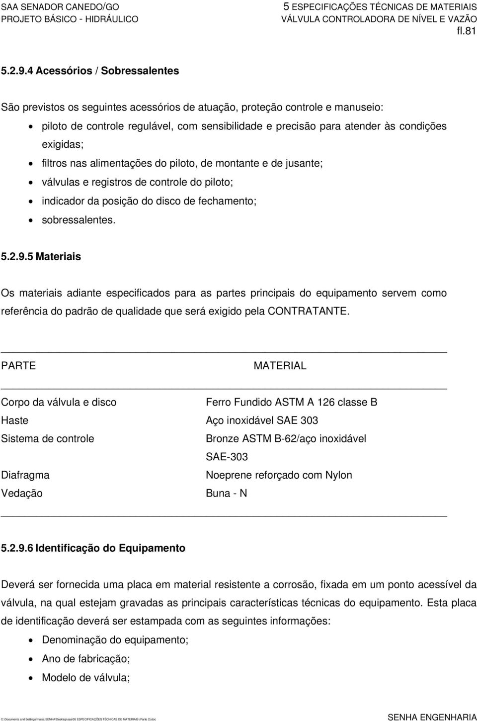 exigidas; filtros nas alimentações do piloto, de montante e de jusante; válvulas e registros de controle do piloto; indicador da posição do disco de fechamento; sobressalentes. 5.2.9.