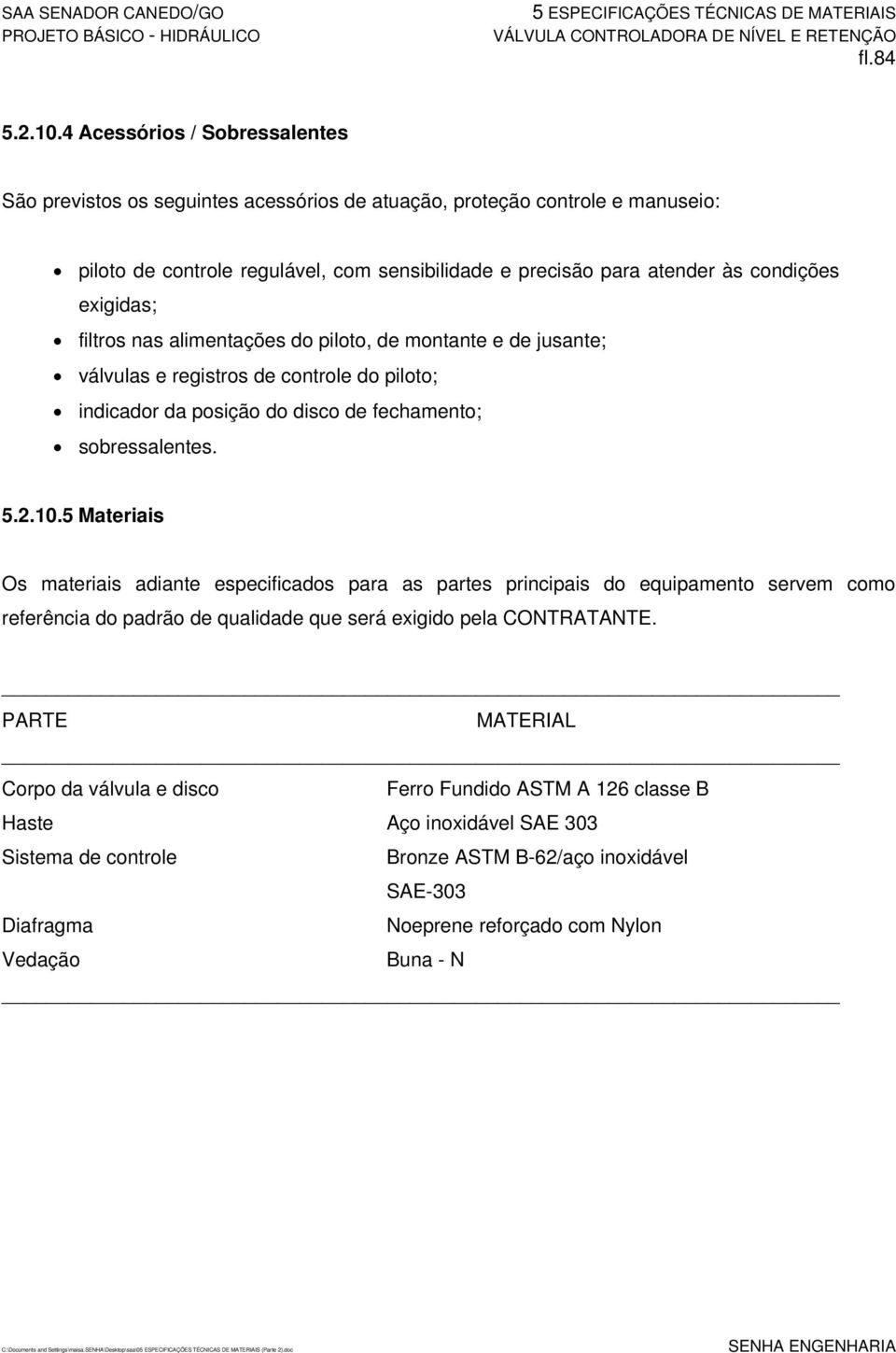 exigidas; filtros nas alimentações do piloto, de montante e de jusante; válvulas e registros de controle do piloto; indicador da posição do disco de fechamento; sobressalentes. 5.2.10.