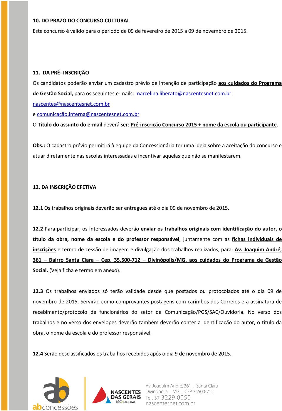 br nascentes@nascentesnet.com.br e comunicação.interna@nascentesnet.com.br O Título do assunto do e-mail deverá ser: Pré-inscrição Concurso 2015 + nome da escola ou participante. Obs.