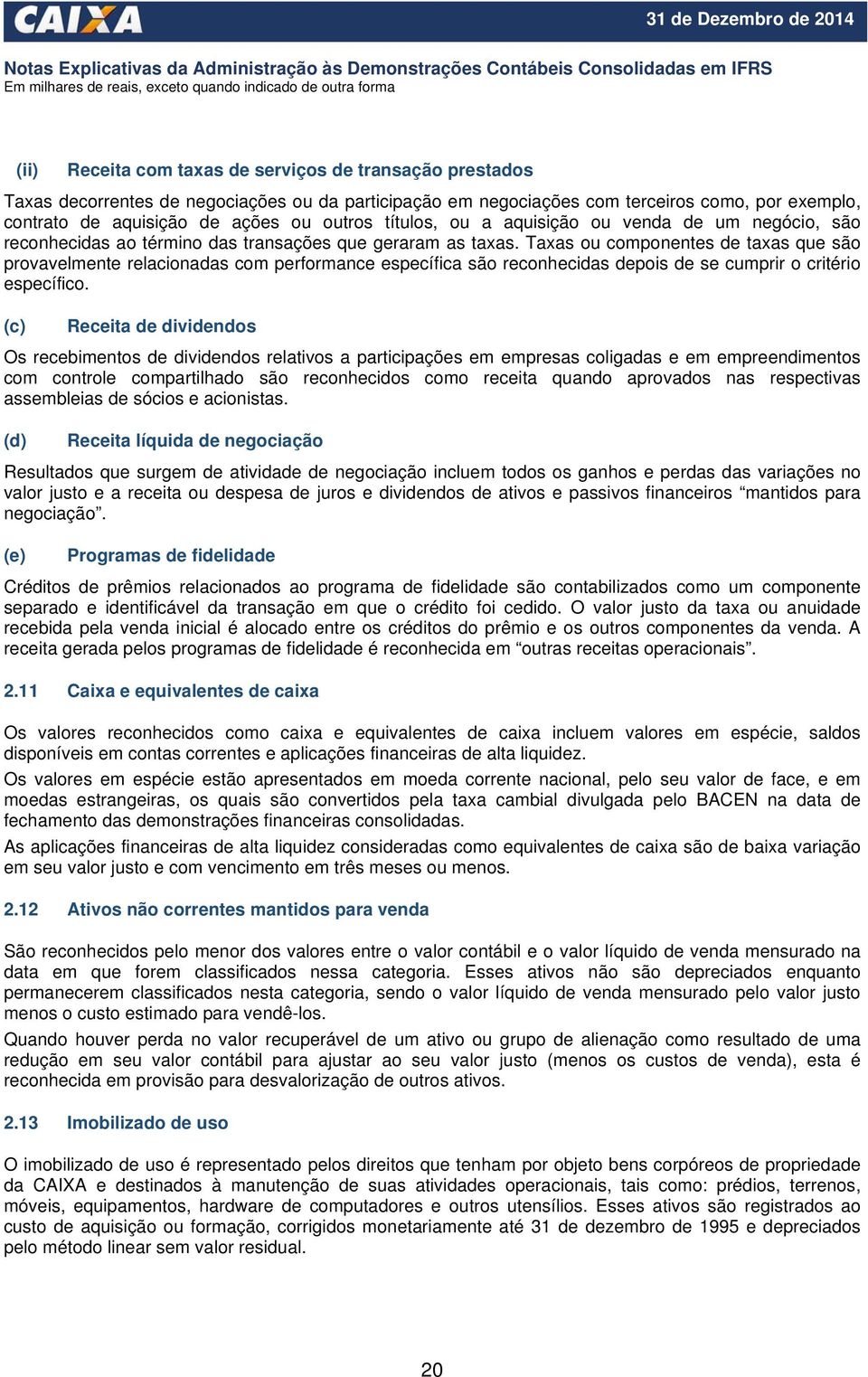 Taxas ou componentes de taxas que são provavelmente relacionadas com performance específica são reconhecidas depois de se cumprir o critério específico.