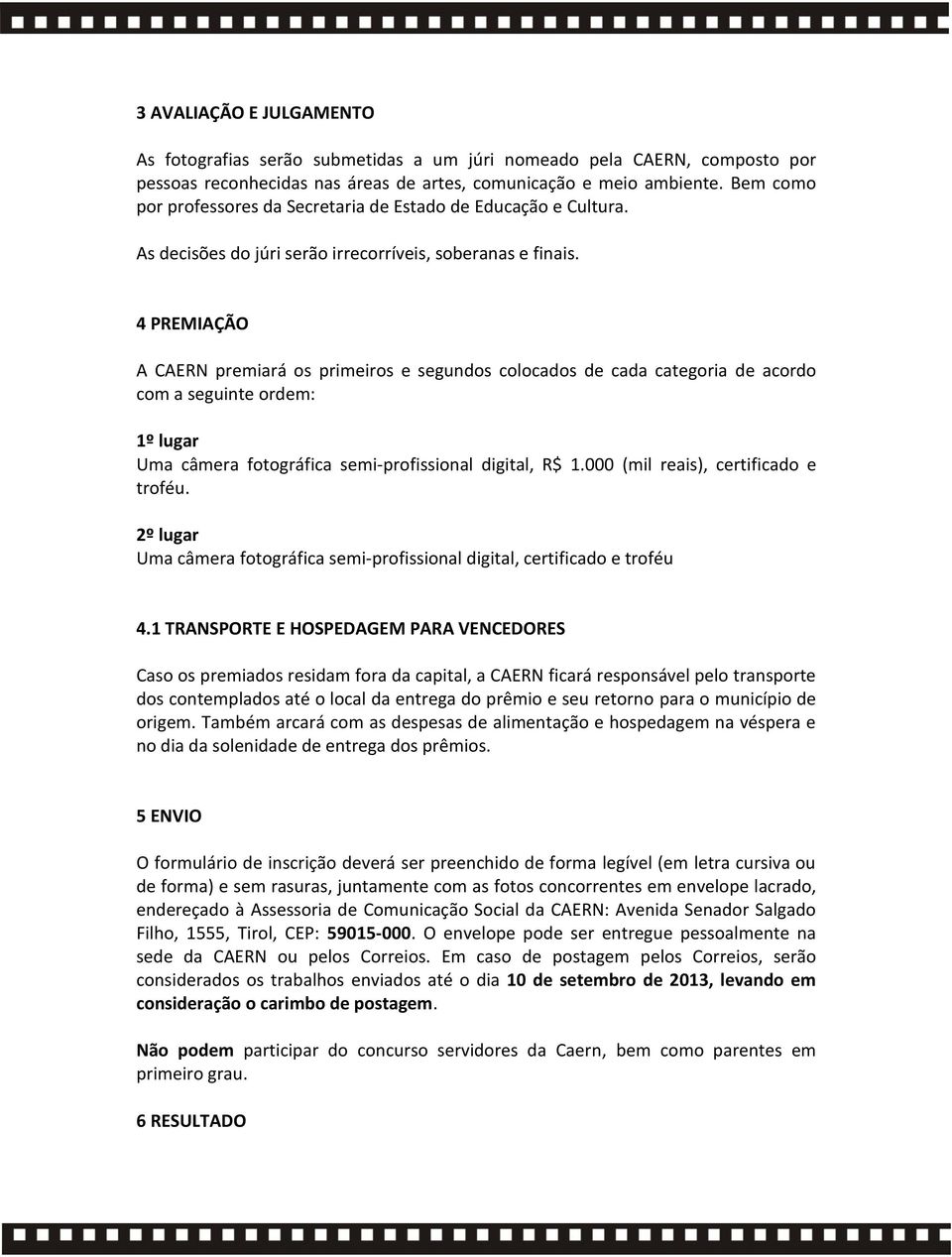 4 PREMIAÇÃO A CAERN premiará os primeiros e segundos colocados de cada categoria de acordo com a seguinte ordem: 1º lugar Uma câmera fotográfica semi-profissional digital, R$ 1.