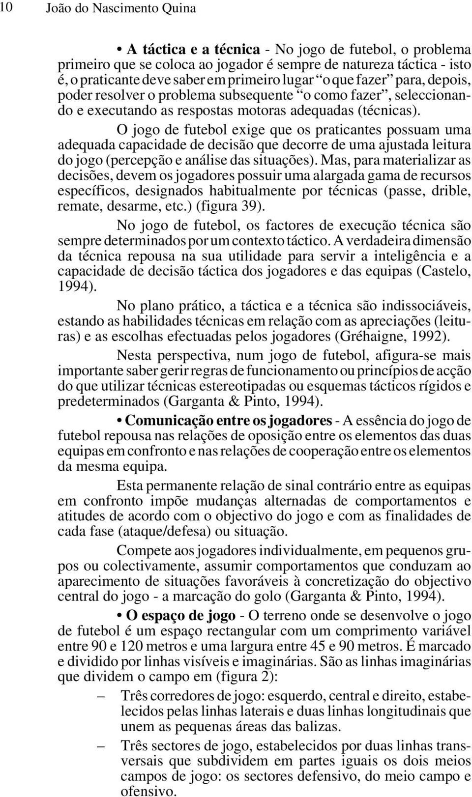 O jogo de futebol exige que os praticantes possuam uma adequada capacidade de decisão que decorre de uma ajustada leitura do jogo (percepção e análise das situações).