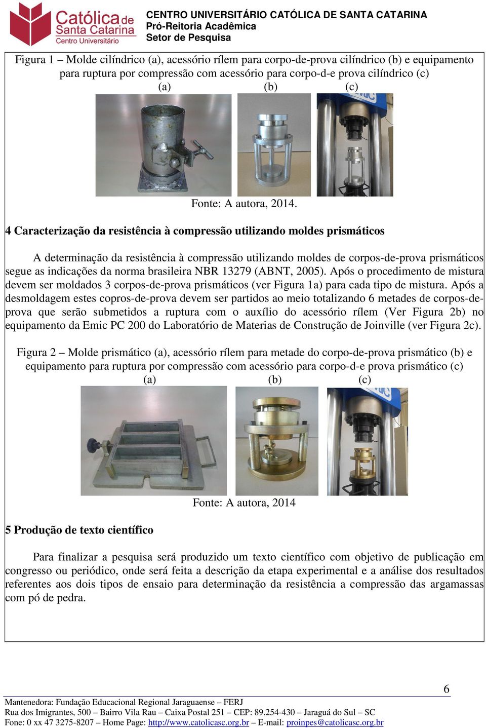 4 Caracterização da resistência à compressão utilizando moldes prismáticos A determinação da resistência à compressão utilizando moldes de corpos-de-prova prismáticos segue as indicações da norma