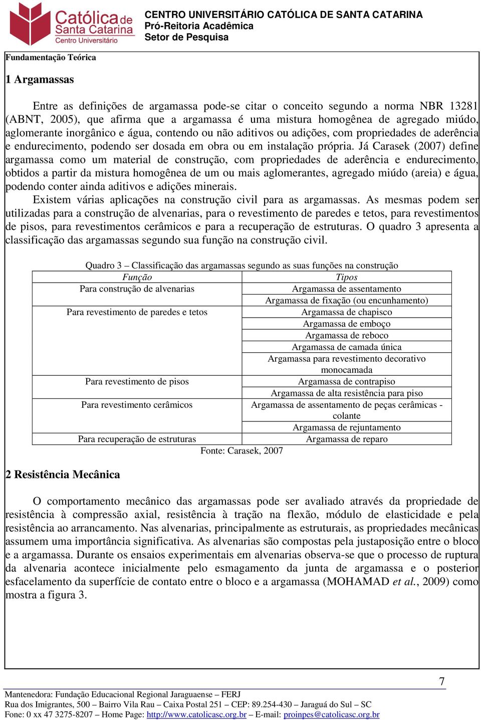 Já Carasek (2007) define argamassa como um material de construção, com propriedades de aderência e endurecimento, obtidos a partir da mistura homogênea de um ou mais aglomerantes, agregado miúdo