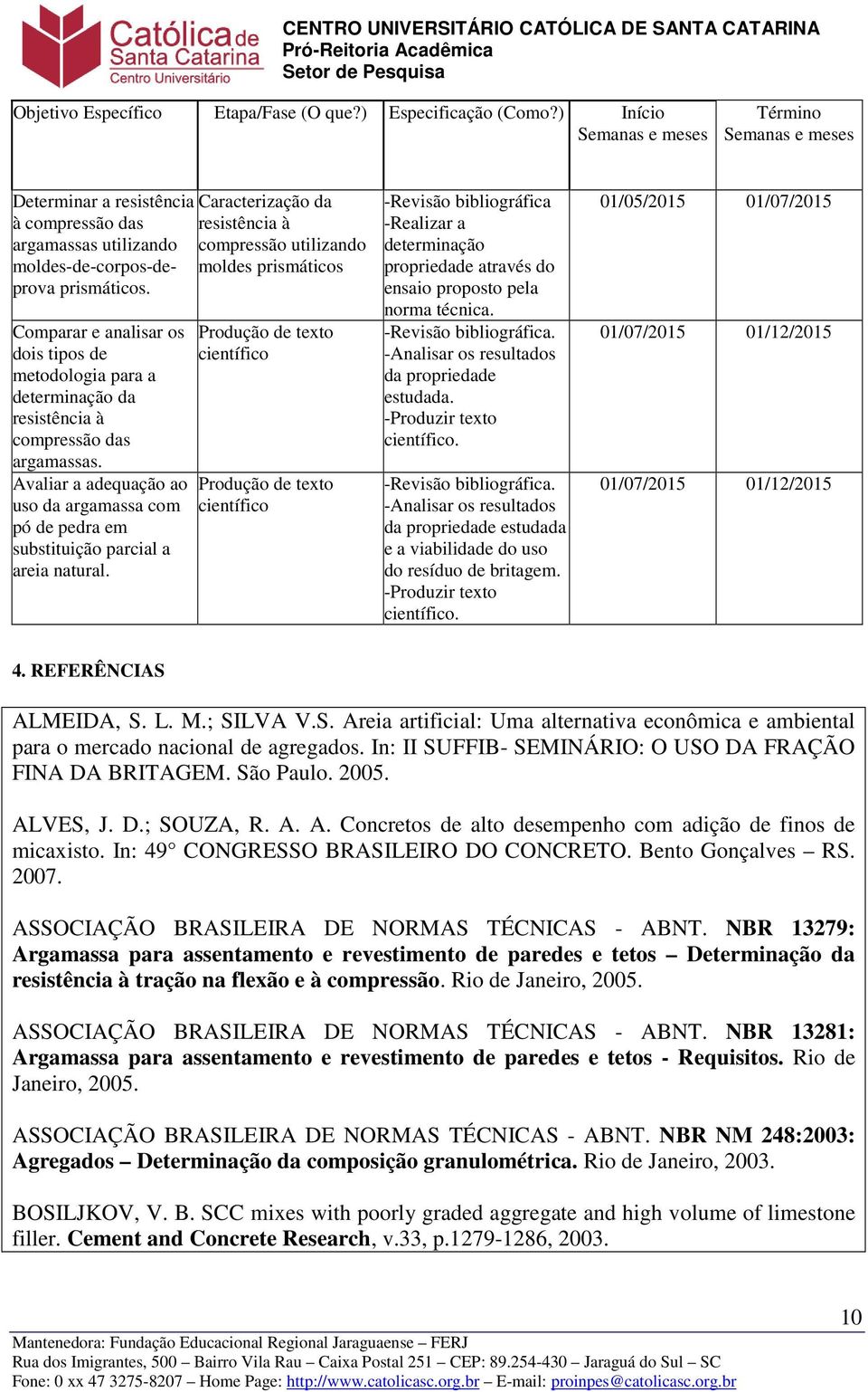 prismáticos prismáticos. Comparar e analisar os dois tipos de metodologia para a determinação da resistência à compressão das argamassas.