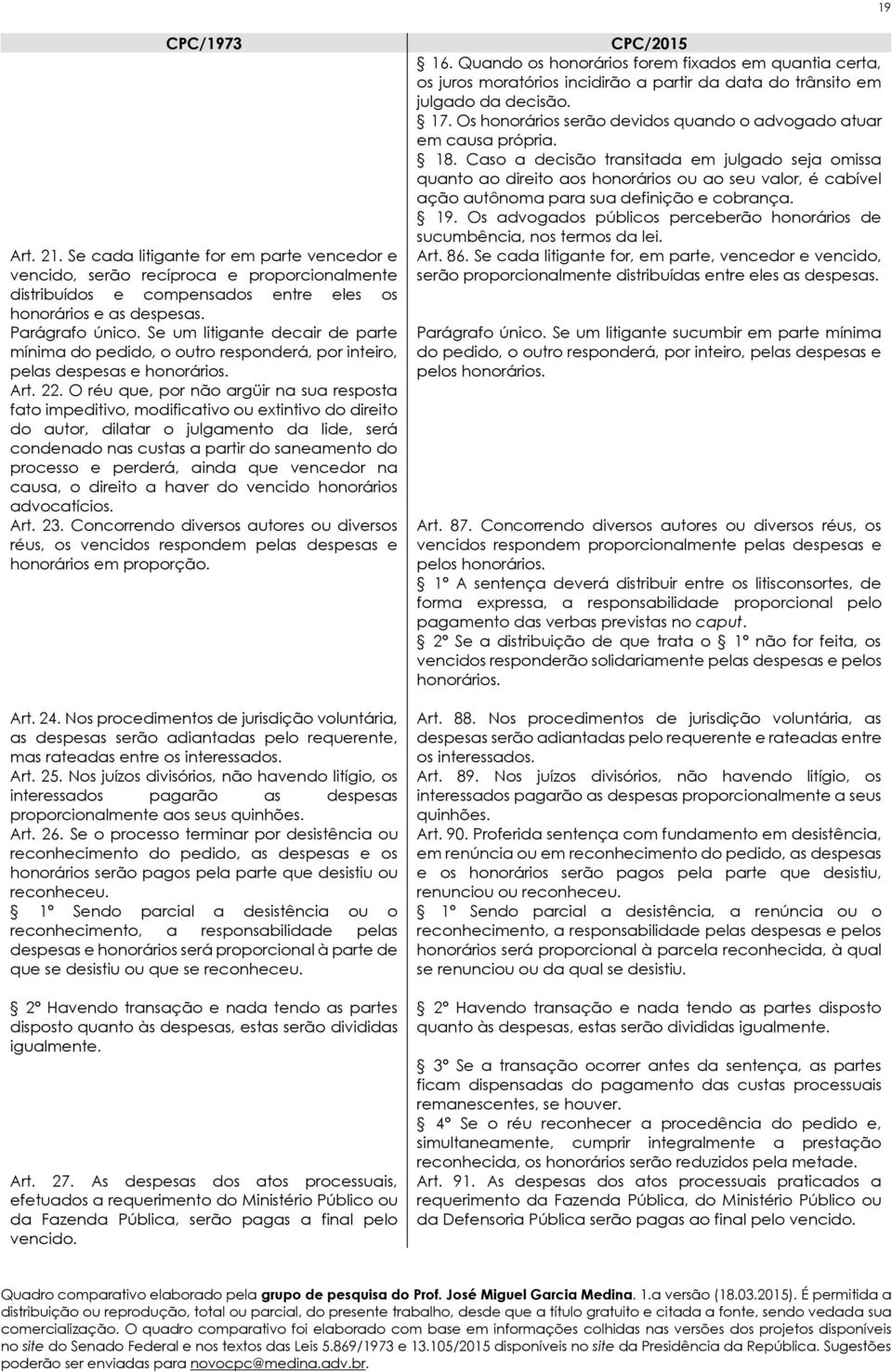 O réu que, por não argüir na sua resposta fato impeditivo, modificativo ou extintivo do direito do autor, dilatar o julgamento da lide, será condenado nas custas a partir do saneamento do processo e