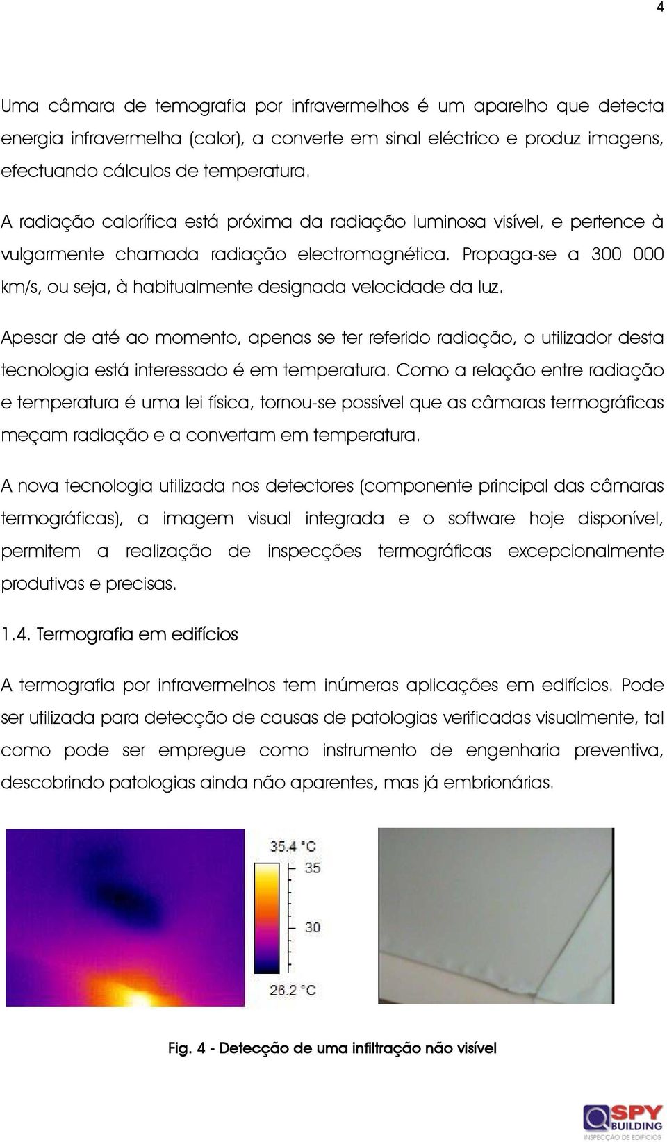 Propaga-se a 300 000 km/s, ou seja, à habitualmente designada velocidade da luz.