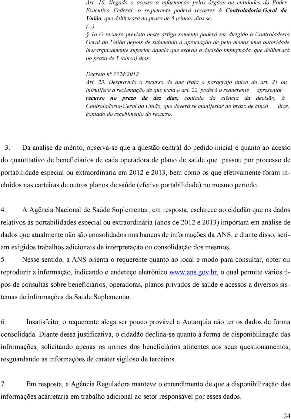 ..) 1o O recurso previsto neste artigo somente poderá ser dirigido à Controladoria Geral da União depois de submetido à apreciação de pelo menos uma autoridade hierarquicamente superior àquela que