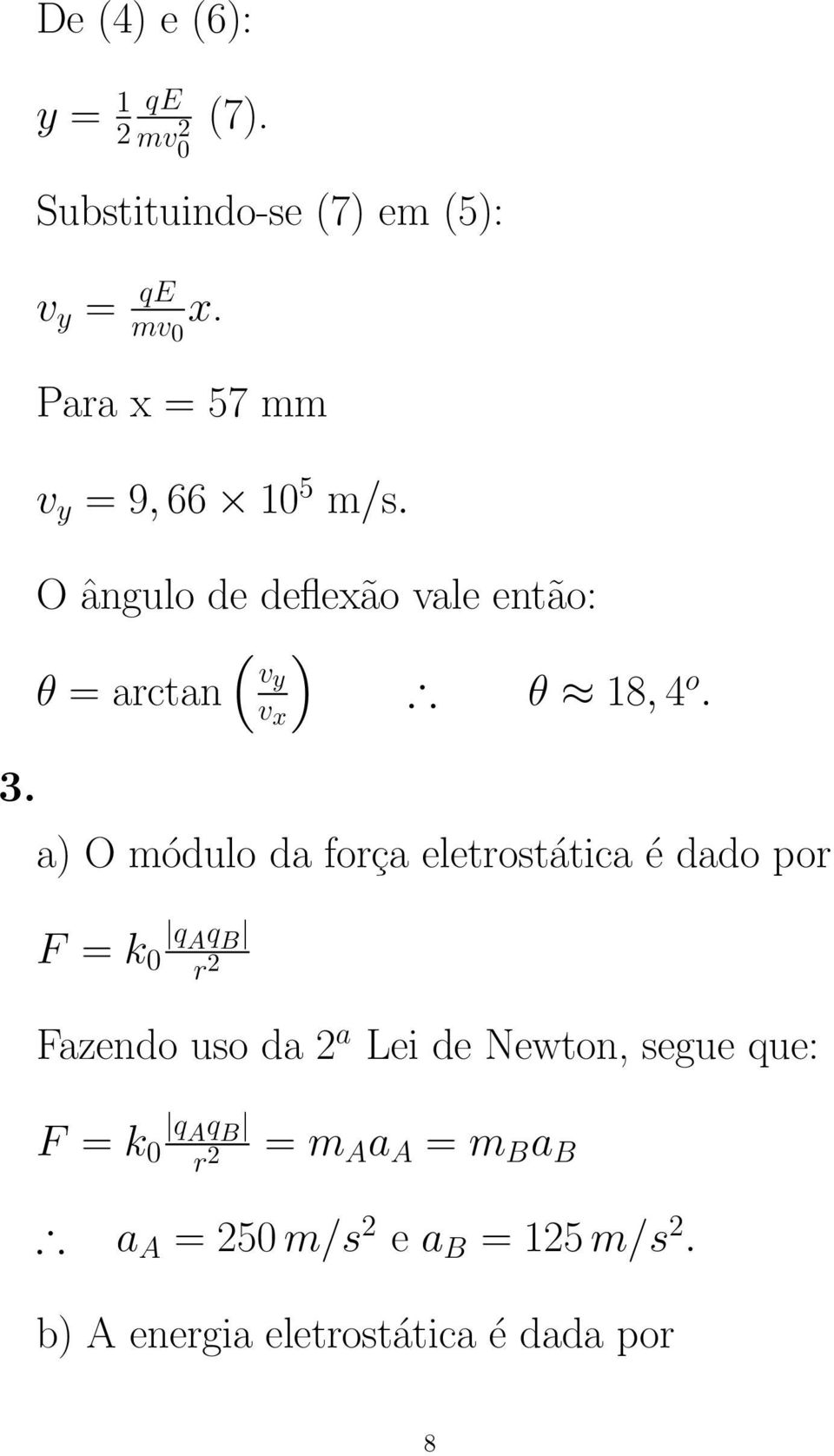 a) O módulo da força eletrostática é dado por F = k 0 q A q B r 2 Fazendo uso da 2 a Lei de Newton,