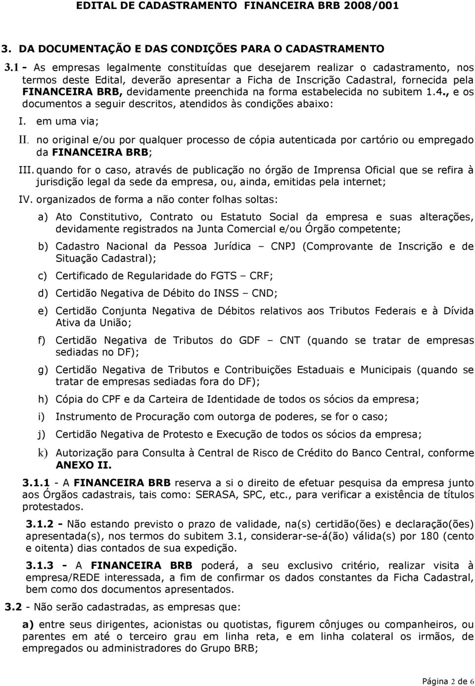 preenchida na forma estabelecida no subitem 1.4., e os documentos a seguir descritos, atendidos às condições abaixo: I. em uma via; II.