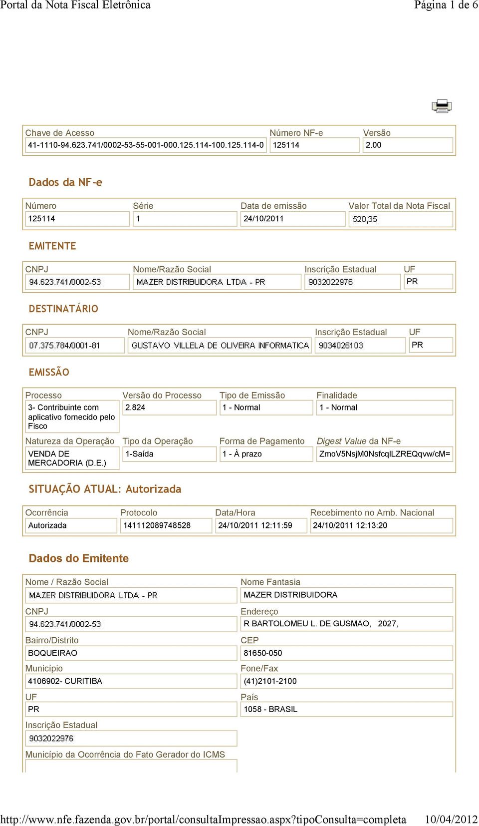 Estadual UF EMISSÃO Processo 3- Contribuinte com aplicativo fornecido pelo Fisco Versão do Processo 2.824 Tipo de Emissão 1 - Normal Finalidade 1 - Normal Natureza da Operação VENDA DE MERCADORIA (D.