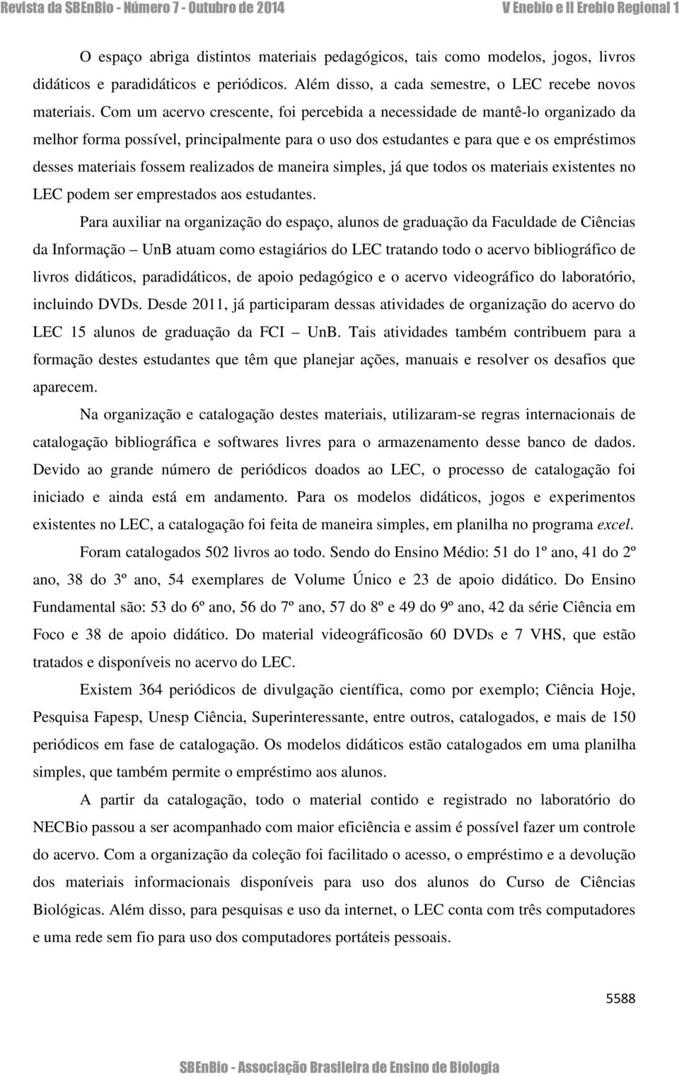 realizados de maneira simples, já que todos os materiais existentes no LEC podem ser emprestados aos estudantes.