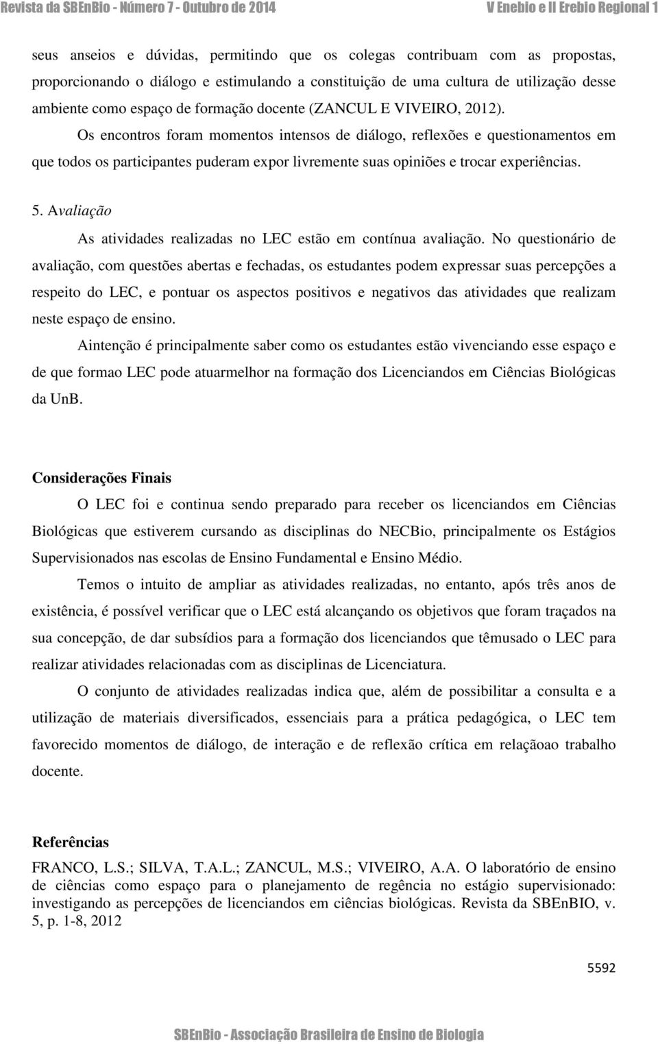 Os encontros foram momentos intensos de diálogo, reflexões e questionamentos em que todos os participantes puderam expor livremente suas opiniões e trocar experiências. 5.