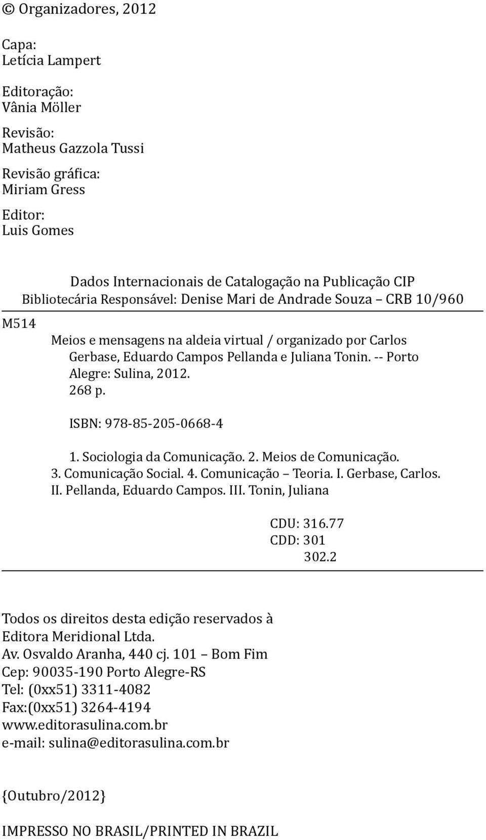 -- Porto Alegre: Sulina, 2012. 268 p. ISBN: 978-85-205-0668-4 1. Sociologia da Comunicação. 2. Meios de Comunicação. 3. Comunicação Social. 4. Comunicação Teoria. I. Gerbase, Carlos. II.