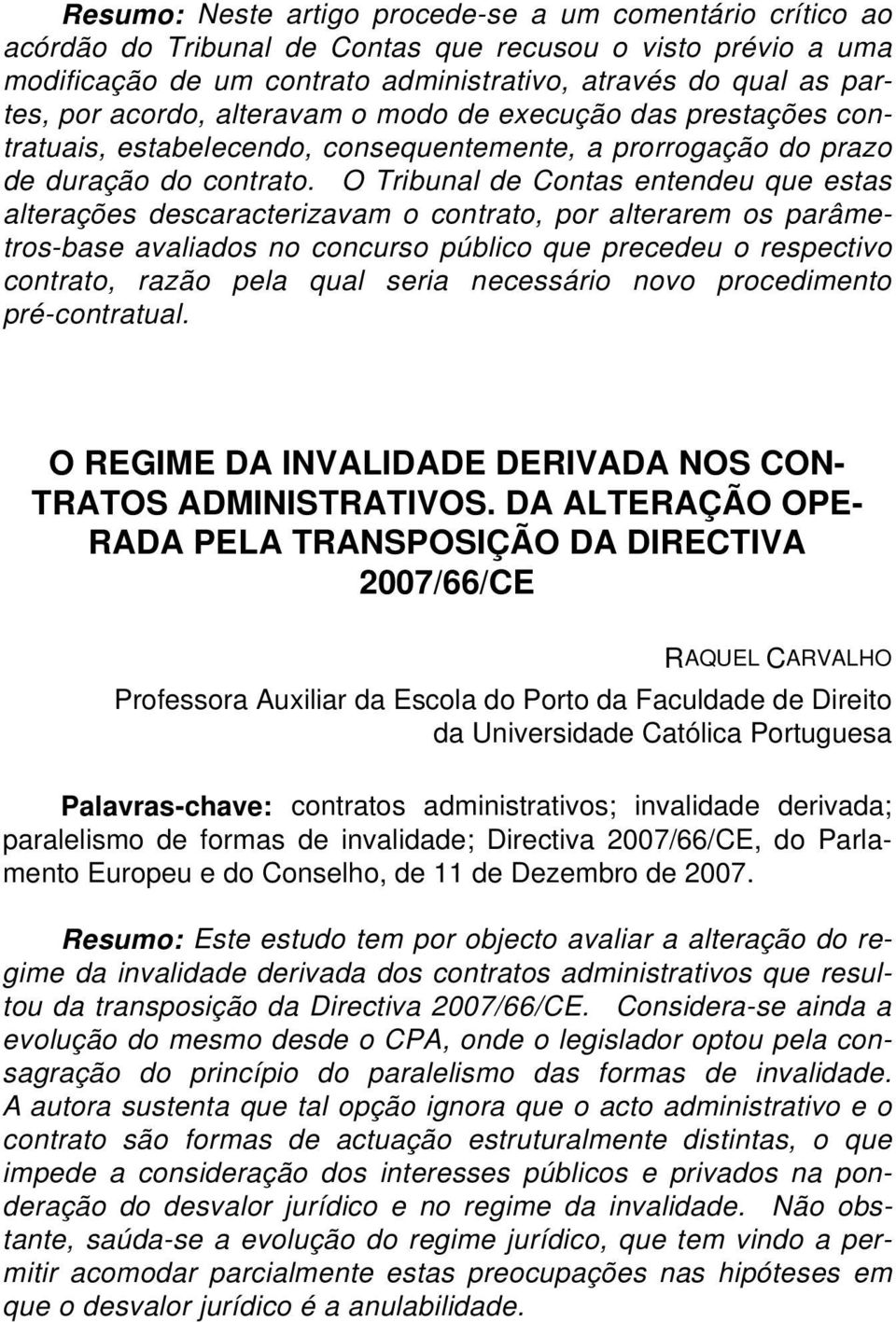 O Tribunal de Contas entendeu que estas alterações descaracterizavam o contrato, por alterarem os parâmetros-base avaliados no concurso público que precedeu o respectivo contrato, razão pela qual