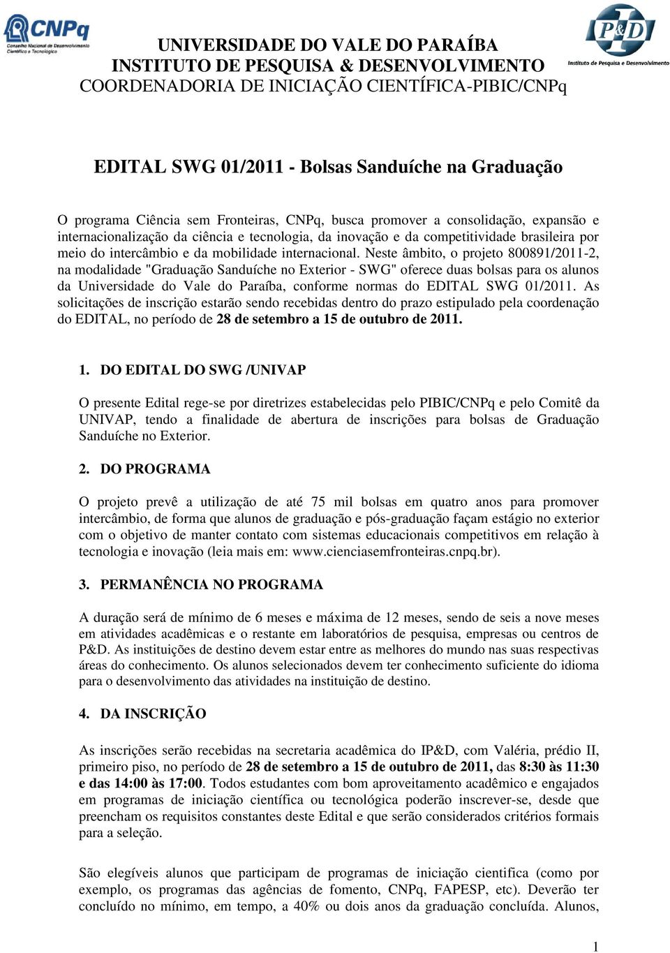 Neste âmbito, o projeto 800891/2011-2, na modalidade "Graduação Sanduíche no Exterior - SWG" oferece duas bolsas para os alunos da Universidade do Vale do Paraíba, conforme normas do EDITAL SWG