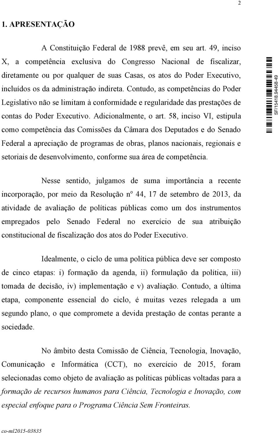 Contudo, as competências do Poder Legislativo não se limitam à conformidade e regularidade das prestações de contas do Poder Executivo. Adicionalmente, o art.