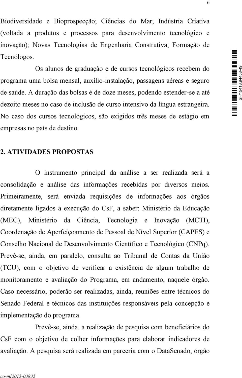 A duração das bolsas é de doze meses, podendo estender-se a até dezoito meses no caso de inclusão de curso intensivo da língua estrangeira.