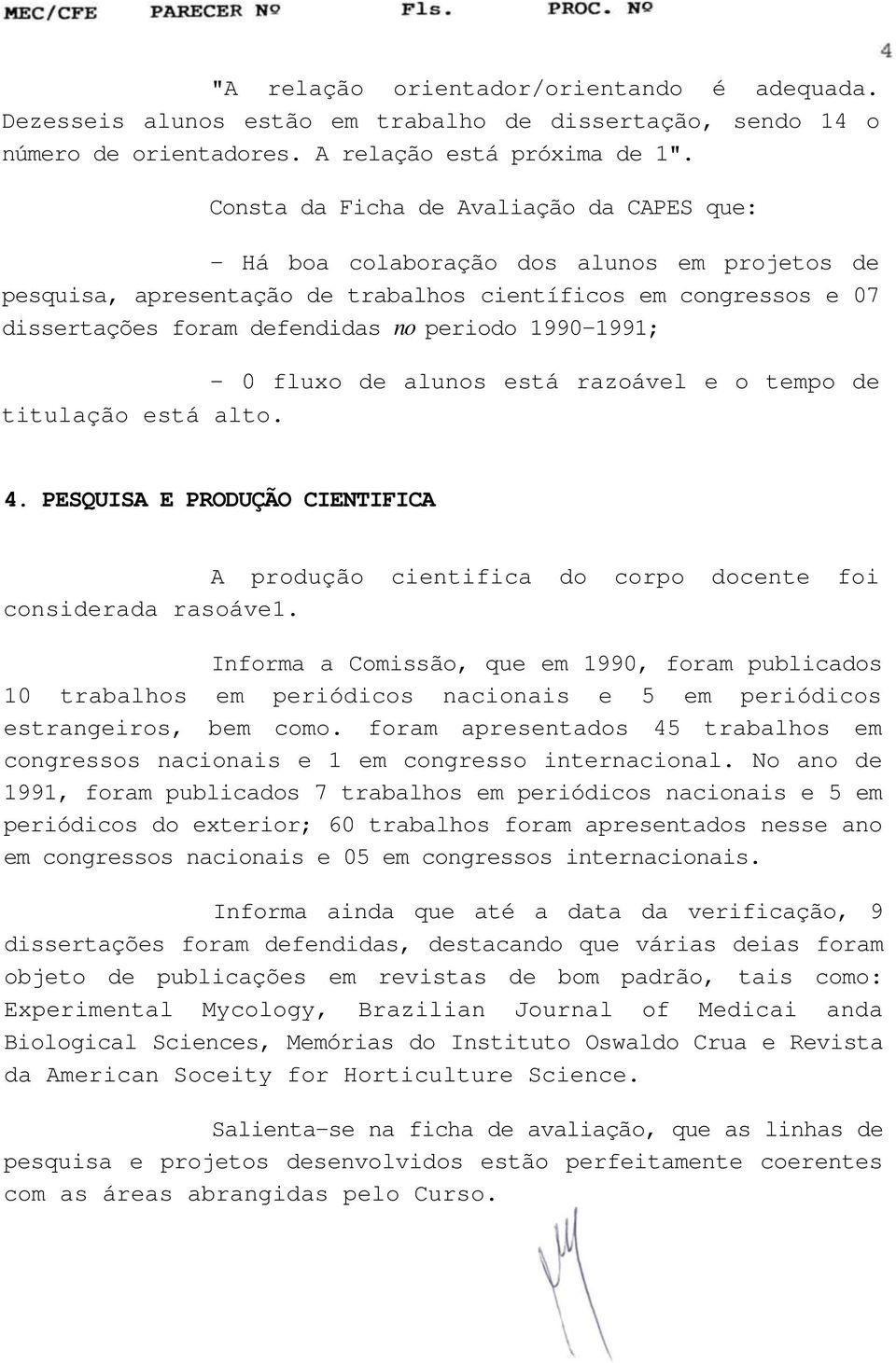 1990-1991; - 0 fluxo de alunos está razoável e o tempo de titulação está alto. 4. PESQUISA E PRODUÇÃO CIENTIFICA A produção cientifica do corpo docente foi considerada rasoáve1.