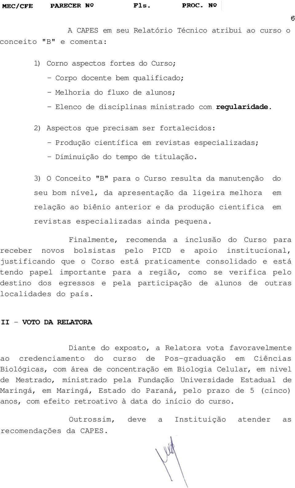 3) O Conceito "B" para o Curso resulta da manutenção do seu bom nível, da apresentação da ligeira melhora relação ao biênio anterior e da produção cientifica em em revistas especializadas ainda