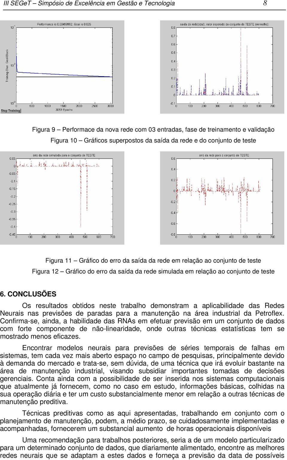 CONCLUSÕES Os resultados obtidos neste trabalho demonstram a aplicabilidade das Redes Neurais nas previsões de paradas para a manutenção na área industrial da Petroflex.