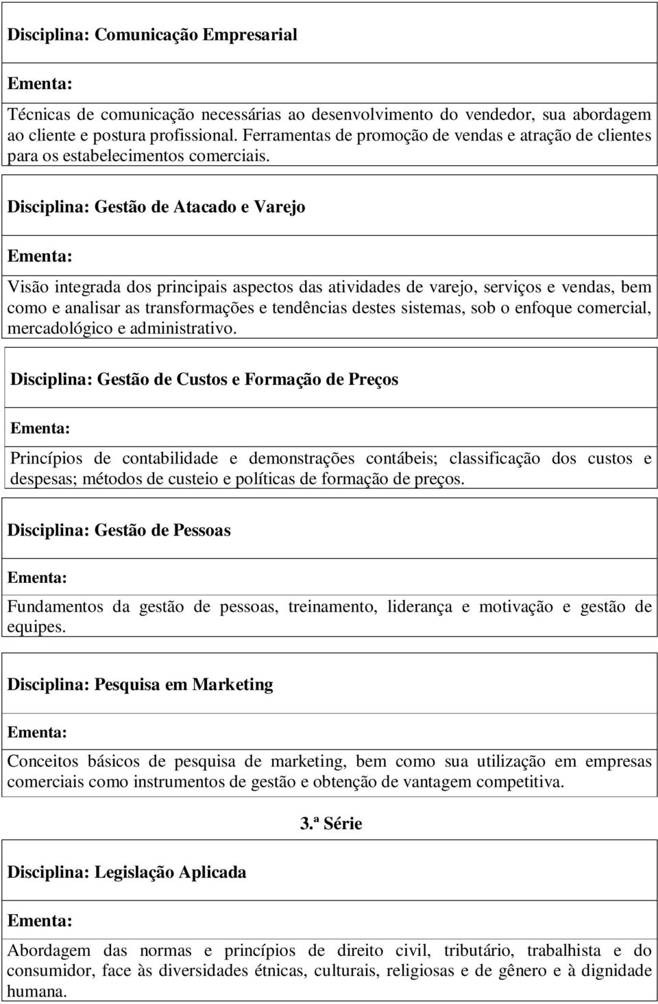 Disciplina: Gestão de Atacado e Varejo Visão integrada dos principais aspectos das atividades de varejo, serviços e vendas, bem como e analisar as transformações e tendências destes sistemas, sob o