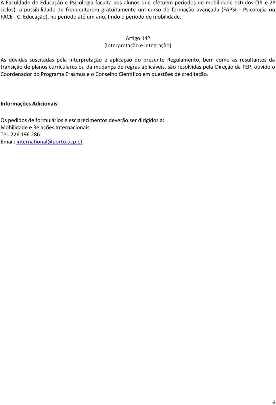 Artigo 14º (Interpretação e integração) As dúvidas suscitadas pela interpretação e aplicação do presente Regulamento, bem como as resultantes da transição de planos curriculares ou da mudança de