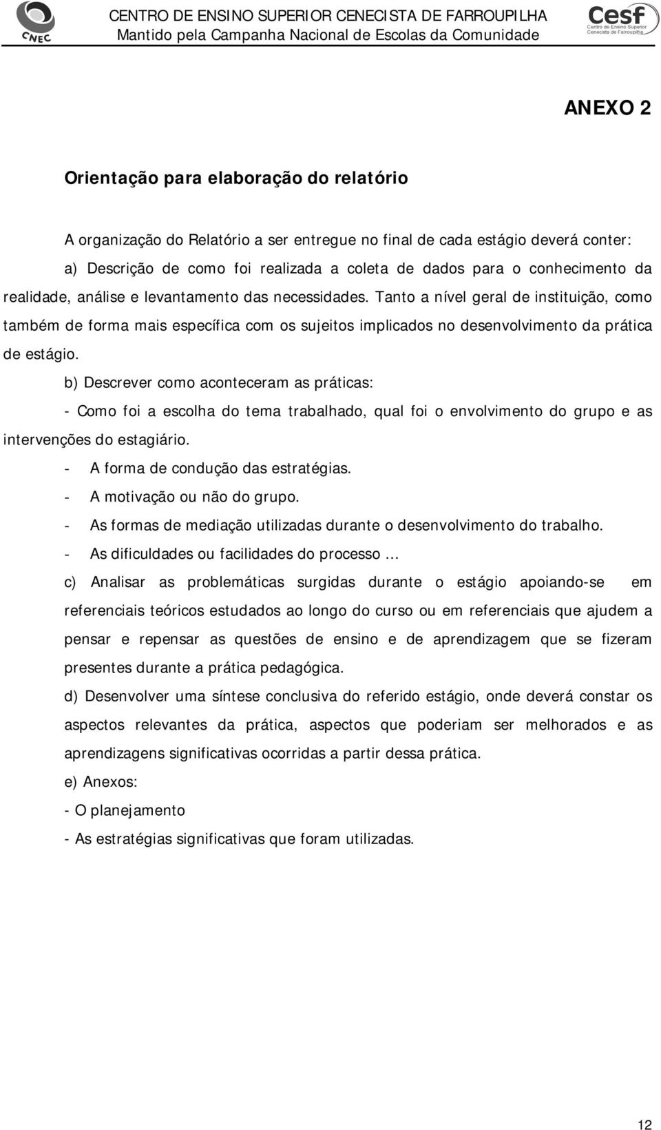 Tanto a nível geral de instituição, como também de forma mais específica com os sujeitos implicados no desenvolvimento da prática de estágio.