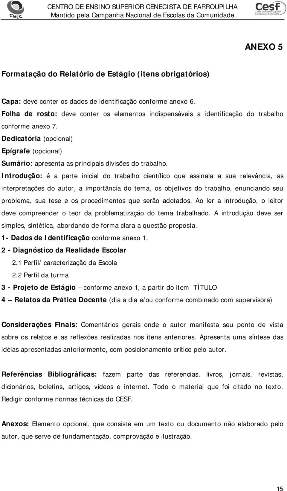 Introdução: é a parte inicial do trabalho científico que assinala a sua relevância, as interpretações do autor, a importância do tema, os objetivos do trabalho, enunciando seu problema, sua tese e os