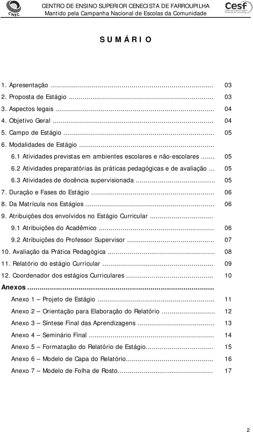 .. 05 7. Duração e Fases do Estágio... 06 8. Da Matrícula nos Estágios... 06 9. Atribuições dos envolvidos no Estágio Curricular... 9.1 Atribuições do Acadêmico... 06 9.2 Atribuições do Professor Supervisor.