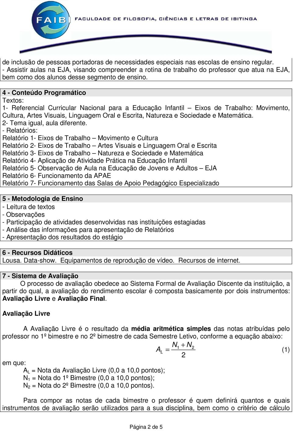 4 - Conteúdo Programático Textos: 1- Referencial Curricular Nacional para a Educação Infantil Eixos de Trabalho: Movimento, Cultura, Artes Visuais, Linguagem Oral e Escrita, Natureza e Sociedade e