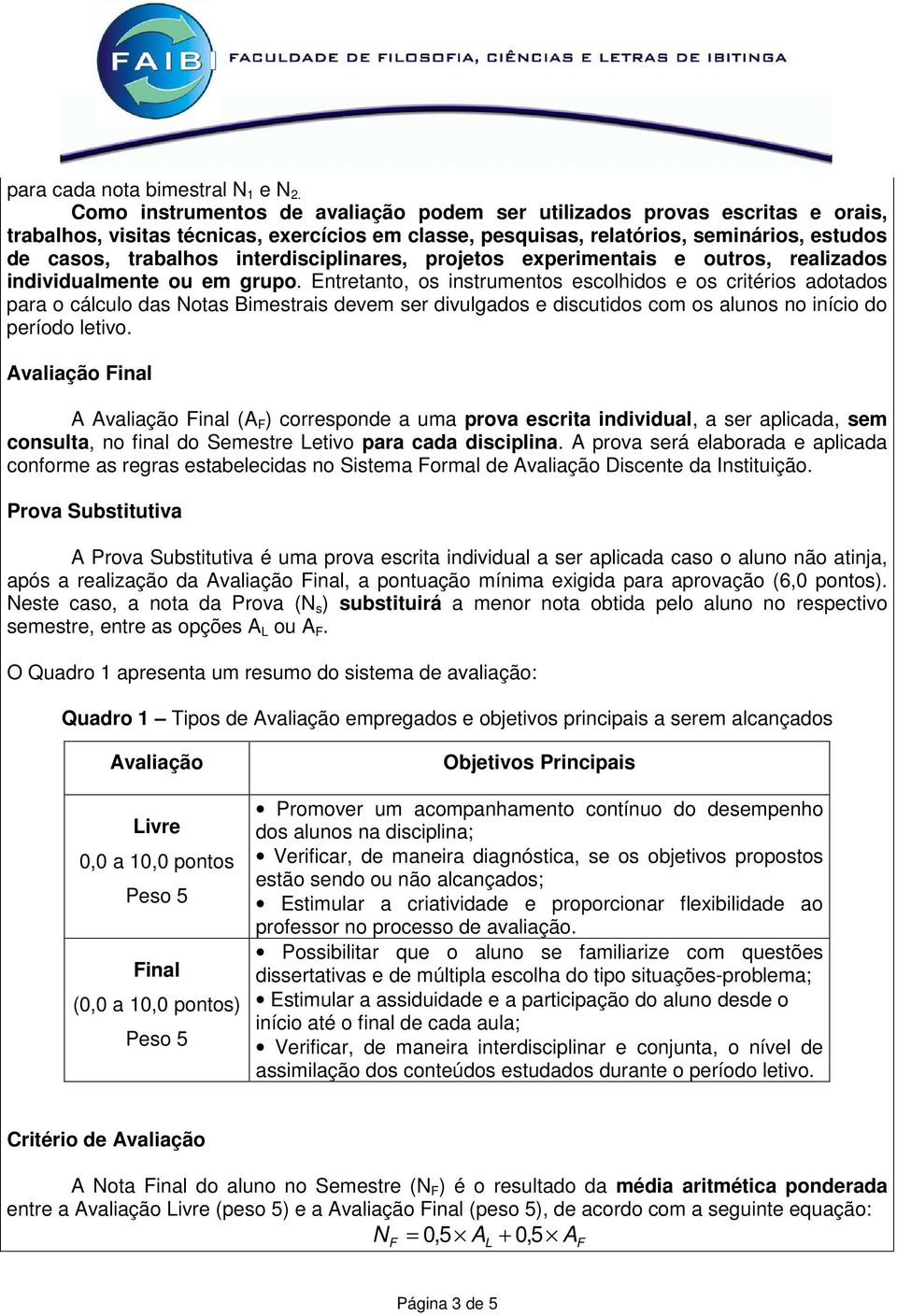 interdisciplinares, projetos experimentais e outros, realizados individualmente ou em grupo.