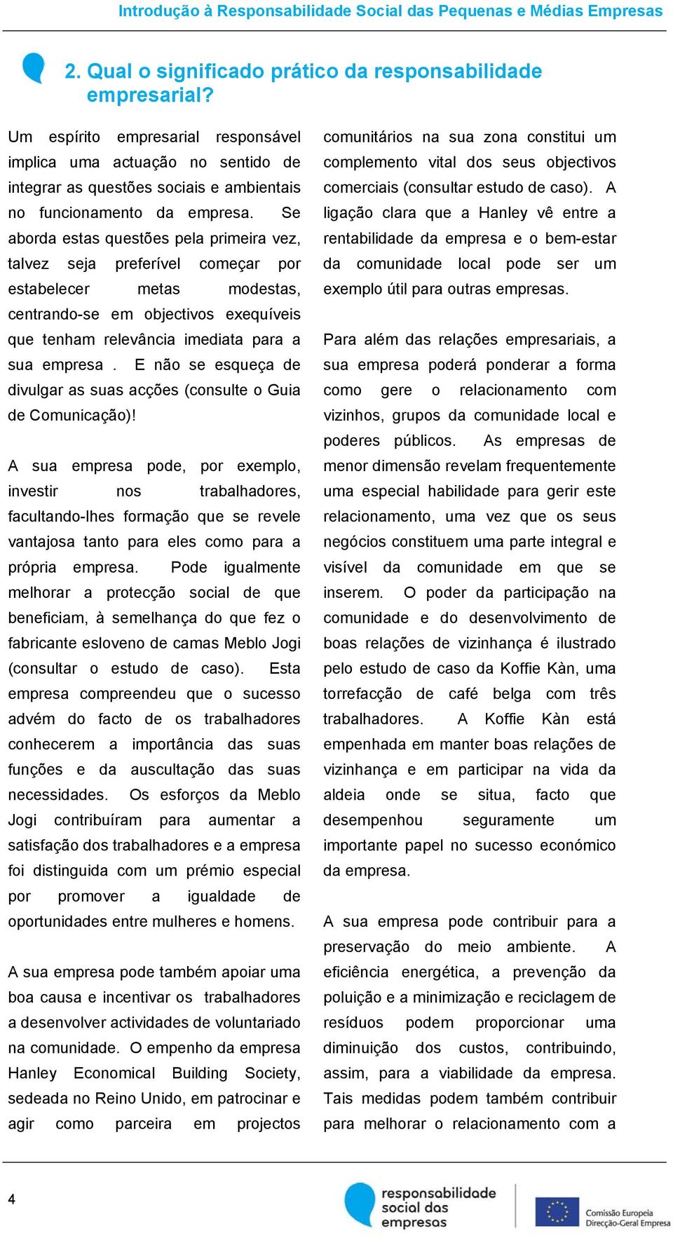 Se aborda estas questões pela primeira vez, talvez seja preferível começar por estabelecer metas modestas, centrando-se em objectivos exequíveis que tenham relevância imediata para a sua empresa.