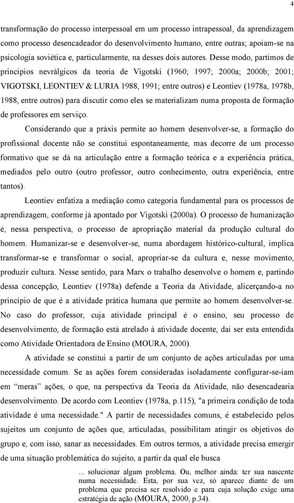 Desse modo, partimos de princípios nevrálgicos da teoria de Vigotski (1960; 1997; 2000a; 2000b; 2001; VIGOTSKI, LEONTIEV & LURIA 1988, 1991; entre outros) e Leontiev (1978a, 1978b, 1988, entre