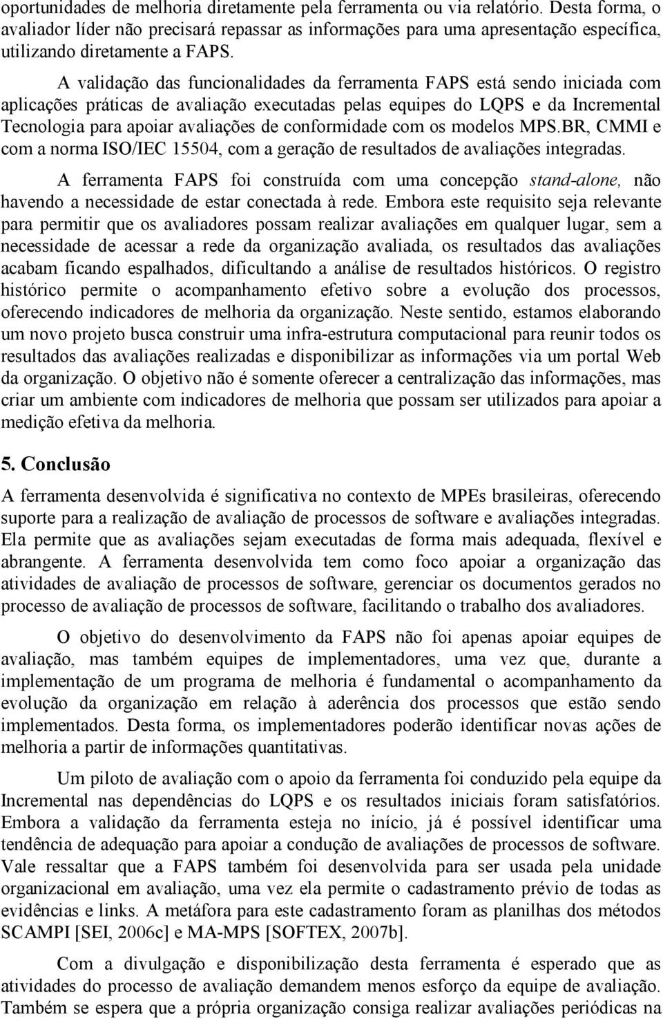 A validação das funcionalidades da ferramenta FAPS está sendo iniciada com aplicações práticas de avaliação executadas pelas equipes do LQPS e da Incremental Tecnologia para apoiar avaliações de