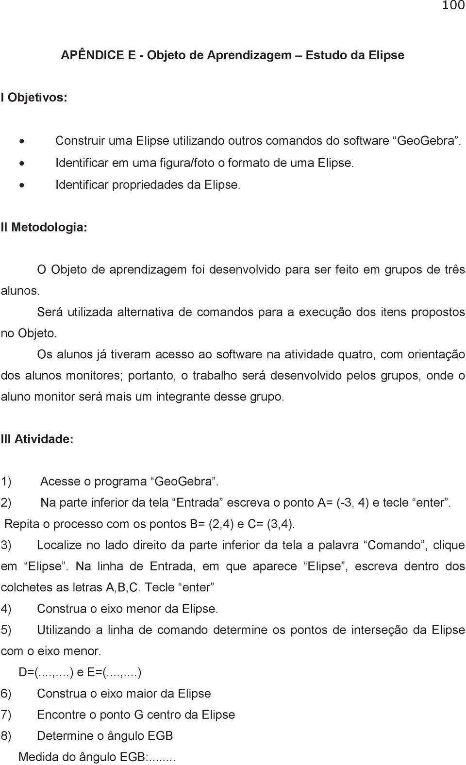 Será utilizada alternativa de comandos para a execução dos itens propostos no Objeto.