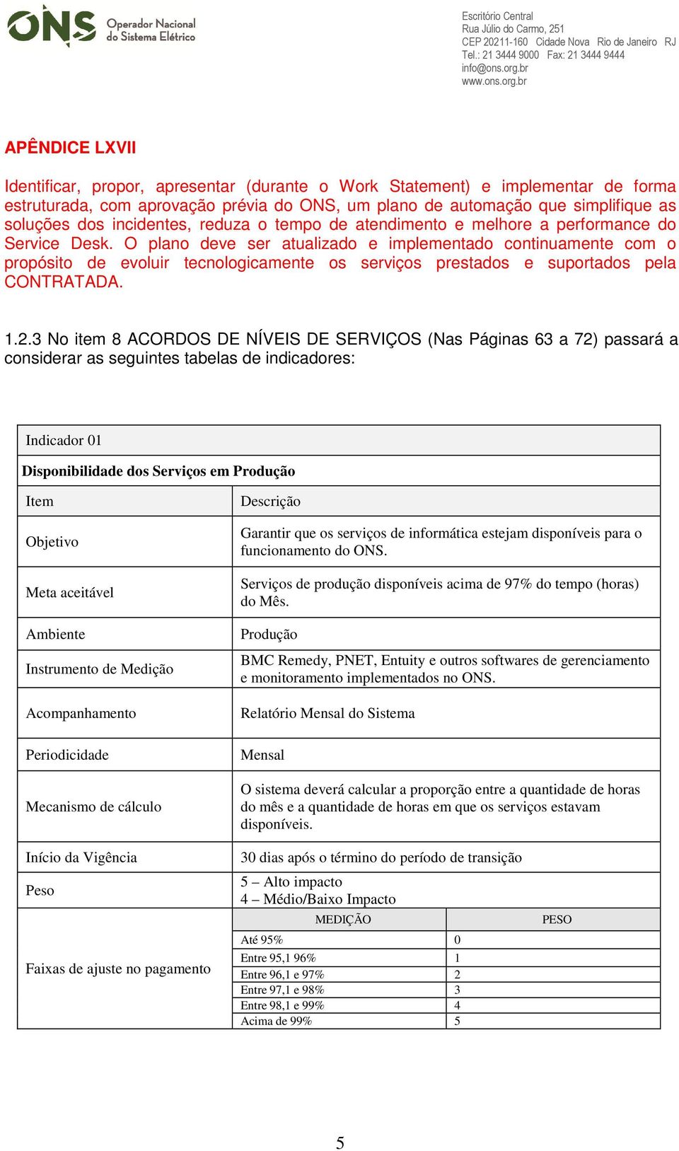 O plano deve ser atualizado e implementado continuamente com o propósito de evoluir tecnologicamente os serviços prestados e suportados pela CONTRATADA. 1.2.