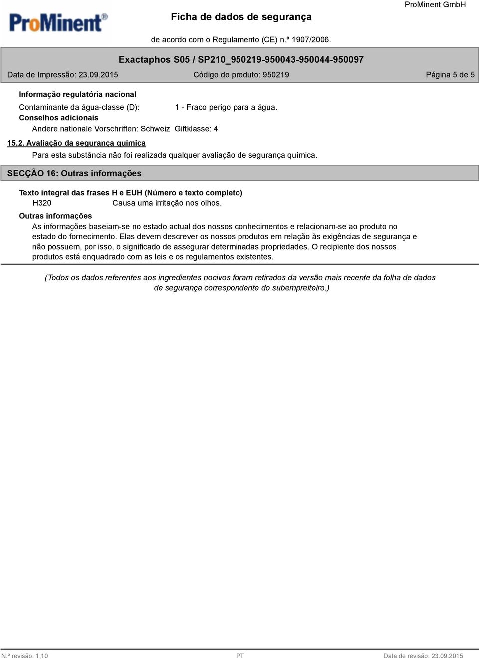 SECÇÃO 16: Outras informações Texto integral das frases H e EUH (Número e texto completo) H320 Outras informações As informações baseiam-se no estado actual dos nossos conhecimentos e relacionam-se