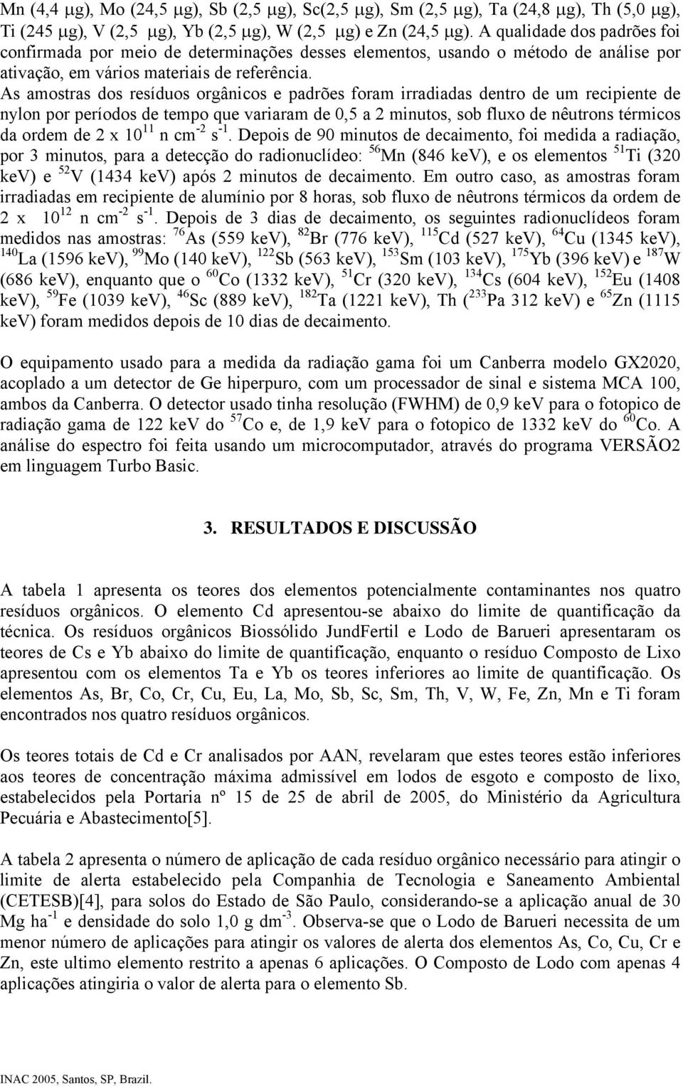 As amostras dos resíduos orgânicos e padrões foram irradiadas dentro de um recipiente de nylon por períodos de tempo que variaram de 0,5 a 2 minutos, sob fluxo de nêutrons térmicos da ordem de 2 x 10