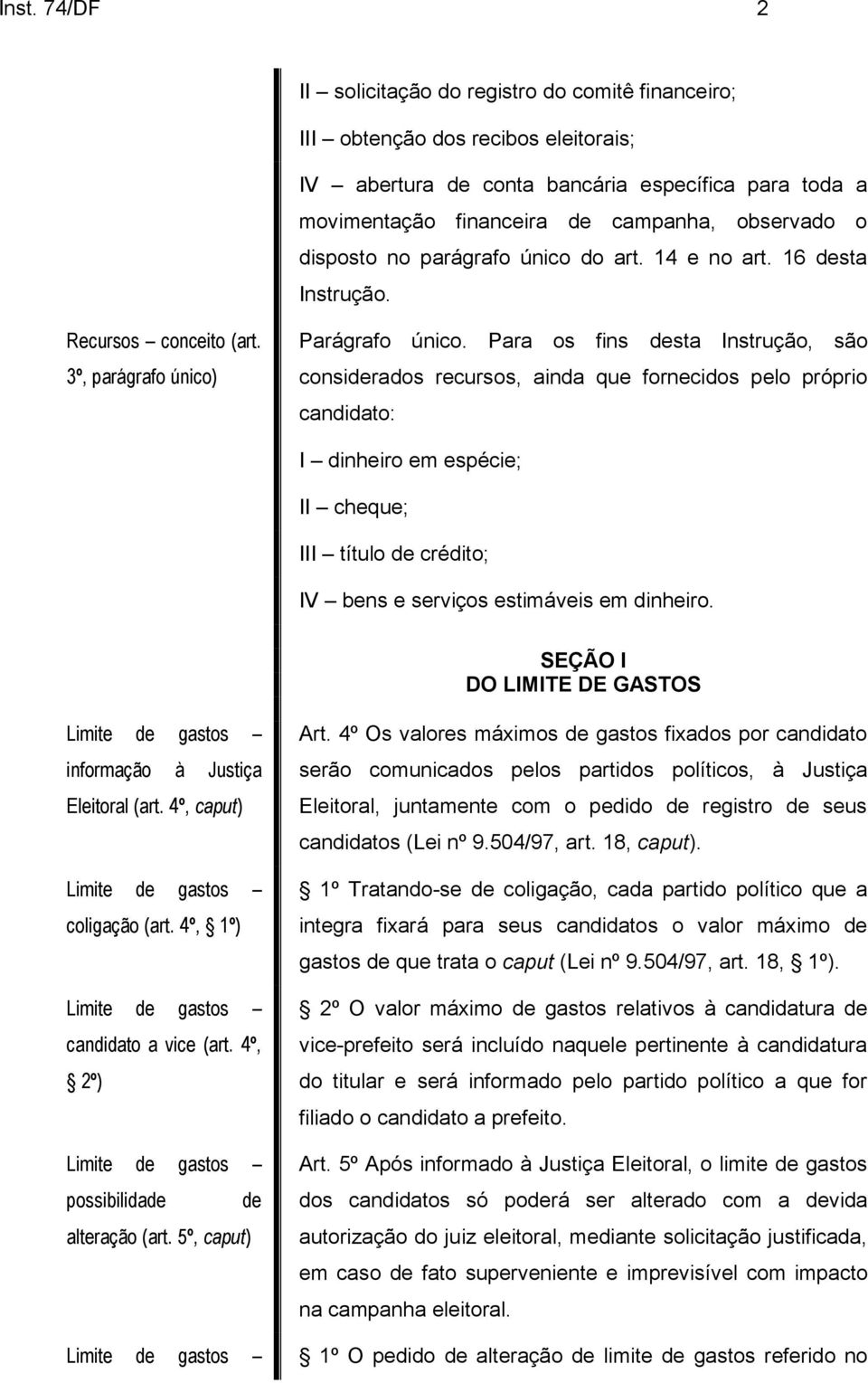 Para os fins desta Instrução, são considerados recursos, ainda que fornecidos pelo próprio candidato: I dinheiro em espécie; II cheque; III título de crédito; IV bens e serviços estimáveis em