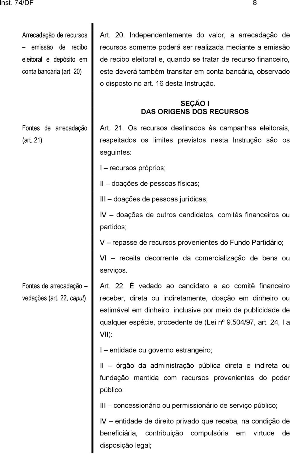 Independentemente do valor, a arrecadação de recursos somente poderá ser realizada mediante a emissão de recibo eleitoral e, quando se tratar de recurso financeiro, este deverá também transitar em