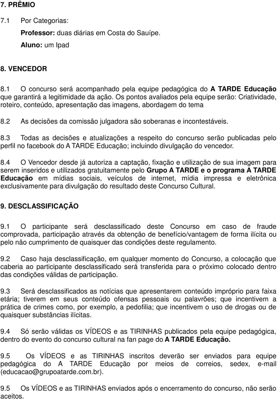 Os pontos avaliados pela equipe serão: Criatividade, roteiro, conteúdo, apresentação das imagens, abordagem do tema 8.