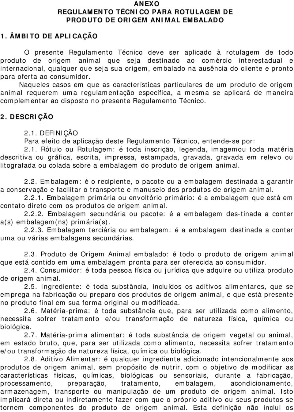 Naqueles casos em que as características particulares de um produto de origem animal requerem uma regulamentação específica, a mesma se aplicará de maneira complementar ao disposto no presente