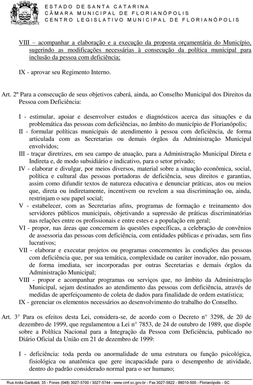 2º Para a consecução de seus objetivos caberá, ainda, ao Conselho Municipal dos Direitos da Pessoa com Deficiência: I - estimular, apoiar e desenvolver estudos e diagnósticos acerca das situações e