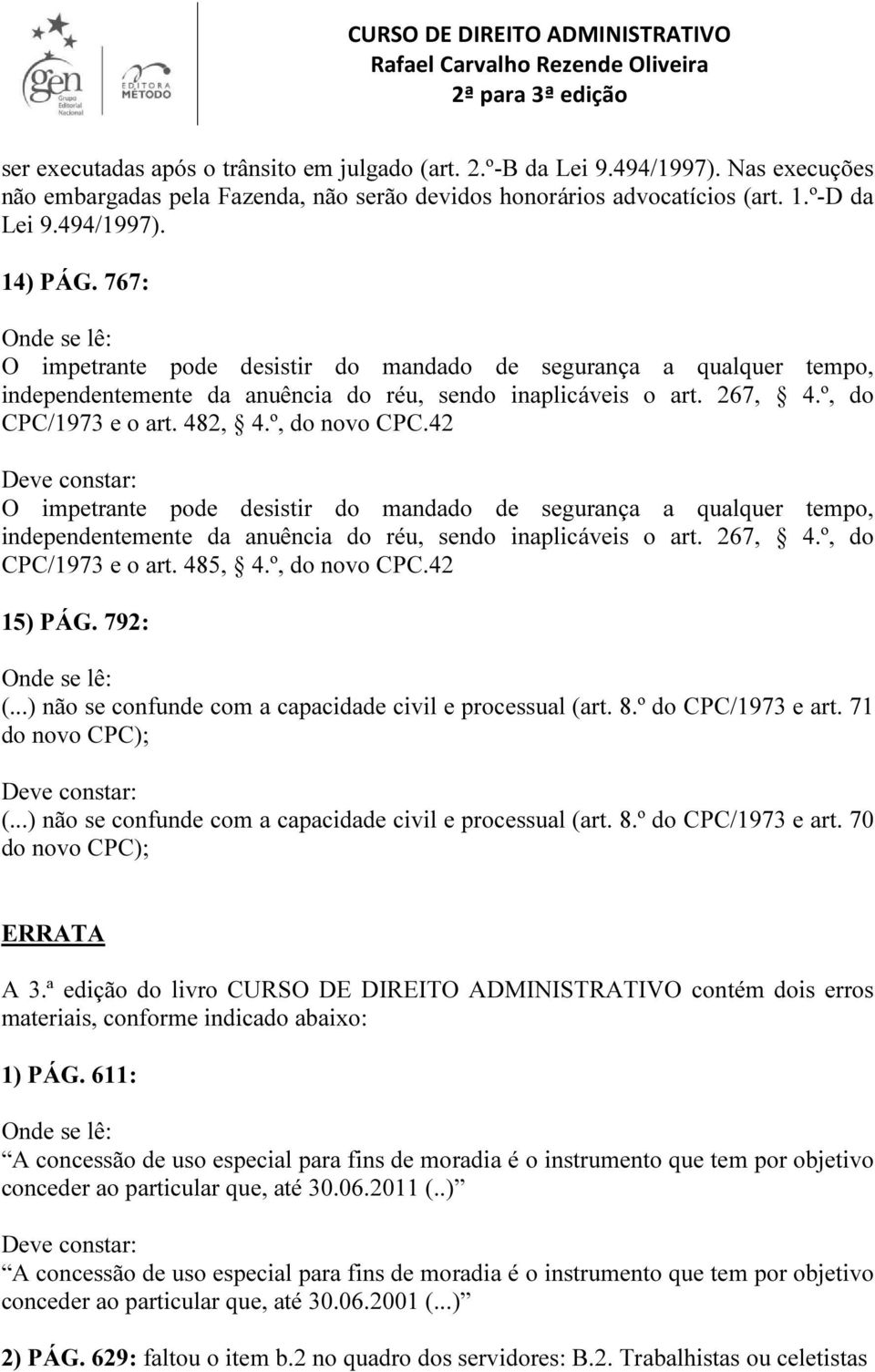 42 O impetrante pode desistir do mandado de segurança a qualquer tempo, independentemente da anuência do réu, sendo inaplicáveis o art. 267, 4.º, do CPC/1973 e o art. 485, 4.º, do novo CPC.42 15) PÁG.