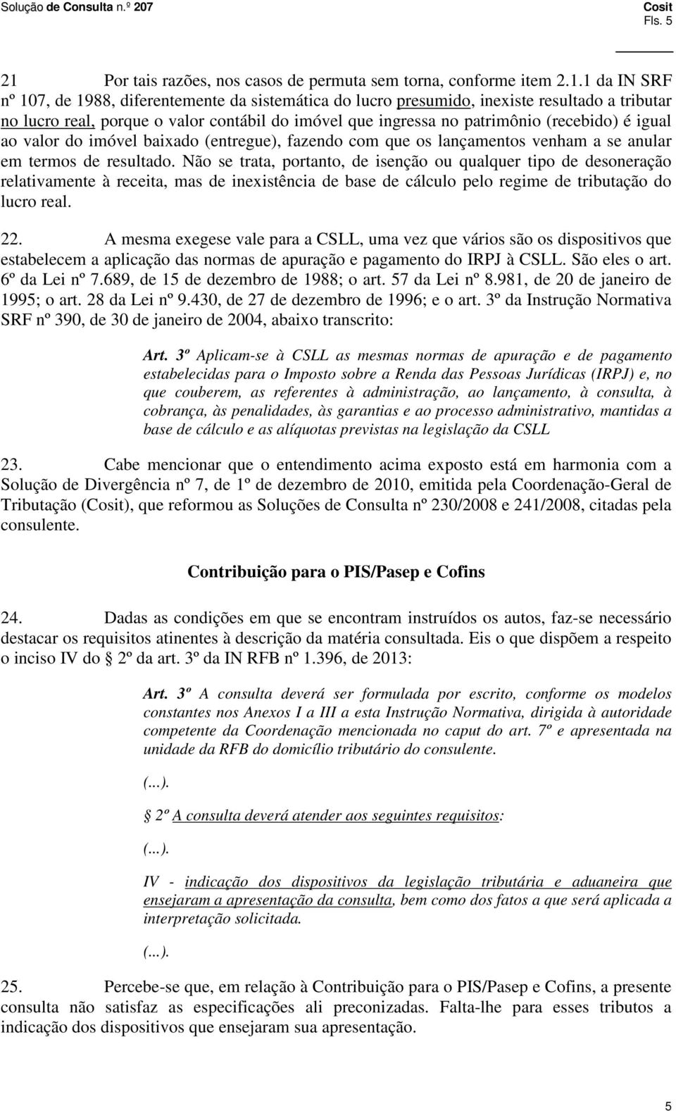 1 da IN SRF nº 107, de 1988, diferentemente da sistemática do lucro presumido, inexiste resultado a tributar no lucro real, porque o valor contábil do imóvel que ingressa no patrimônio (recebido) é