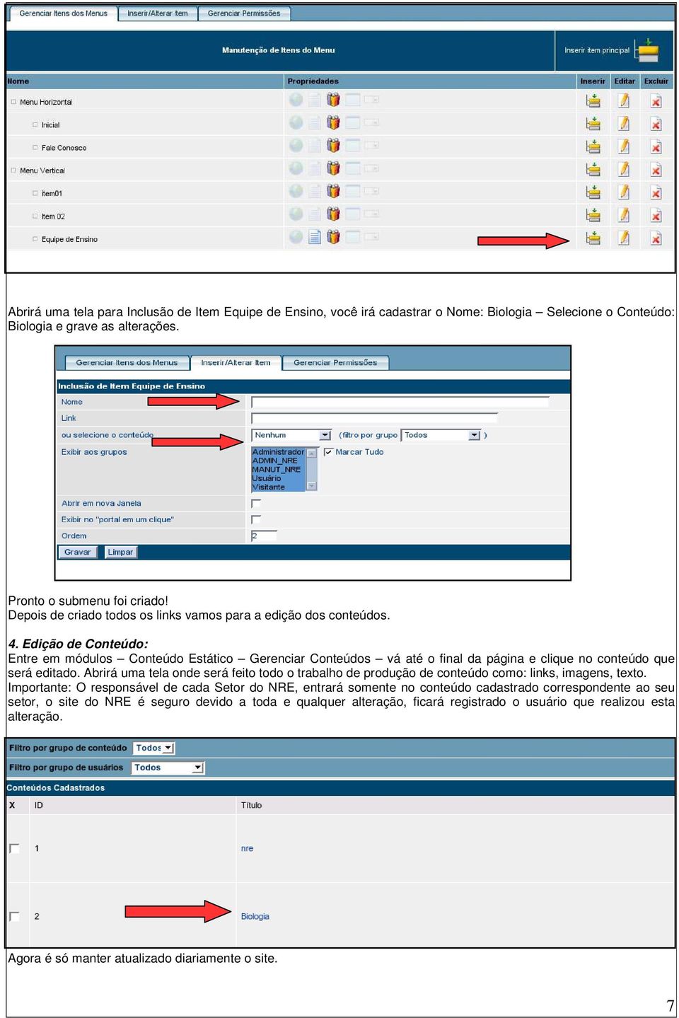 Edição de Conteúdo: Entre em módulos Conteúdo Estático Gerenciar Conteúdos vá até o final da página e clique no conteúdo que será editado.